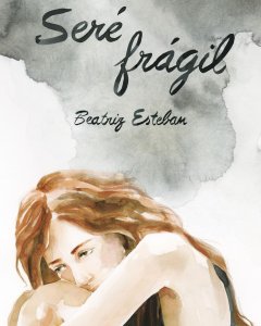 Portada del libro 'Seré frágil' de Beatriz Esteban, que muestra que la superación de la anorexia es posible.