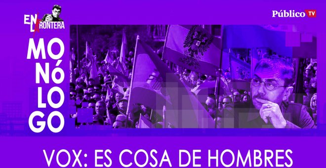 Vox: es cosa de hombres - Monólogo - En la Frontera, 21 de enero de 2020