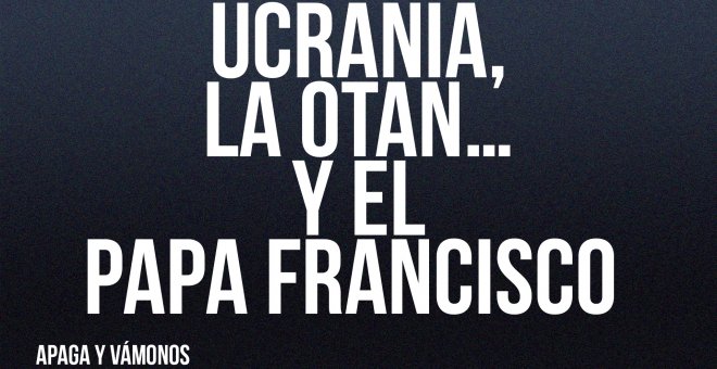 Ucrania, la OTAN... y el papa Francisco - Apaga y vámonos - En la Frontera, 17 de junio de 2022