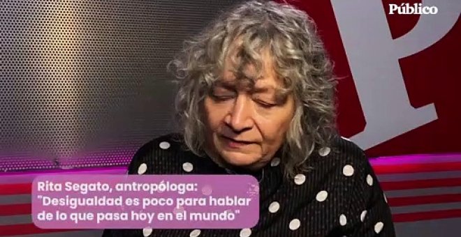 Rita Segato, antropóloga: "La 'desigualdad' es poco para hablar de lo que pasa hoy en el mundo"