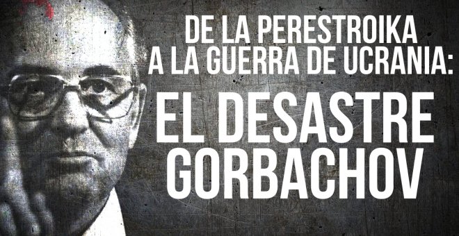 De la Perestroika a la guerra de Ucrania: el desastre de Gorbachov