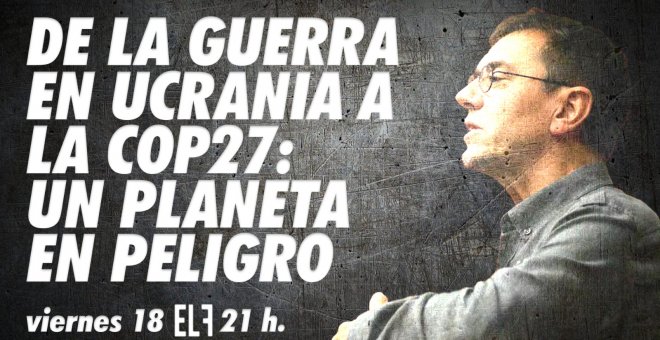 Juan Carlos Monedero | De la guerra de Ucrania a la COP27: un planeta en peligro