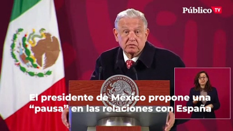 El presidente de México propone una "pausa" en las relaciones con España El presidente de México propone una "pausa" en las relaciones con España