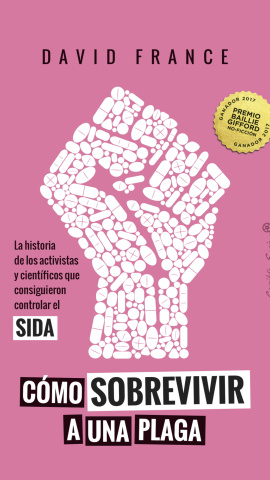 Cómo sobrevivir a una plaga. La historia de los activistas y científicos que consiguieron controlar el sida. David France. Cómo sobrevivir a una plaga. La historia de los activistas y científicos que consiguieron controlar el sida. David France.