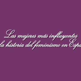 Las mujeres más influyentes de la historia del feminismo en España