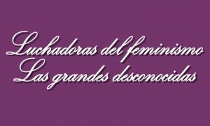 Luchadoras del feminismo: las grandes desconocidas