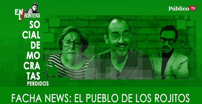 Socialdemócratas perdidos - Facha news: el pueblo de los rojitos - En La Frontera, 06 de Febrero de 2020