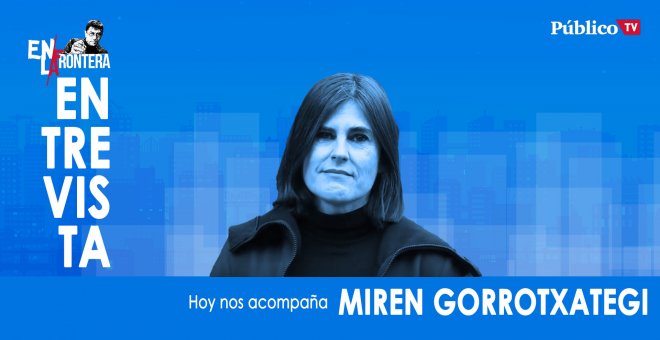 Entrevista a Miren Gorrotxategi - En la Frontera, 20 de febrero de 2020