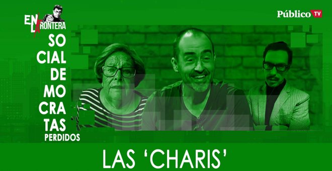Socialdemócratas perdidos: Las 'Charos' - En la Frontera, 26 de Febrero de 2020