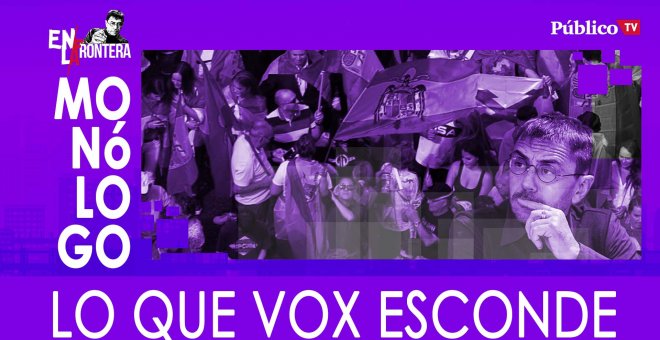 Monólogo: lo que Vox esconde - En La Frontera, 9 de Marzo de 2020