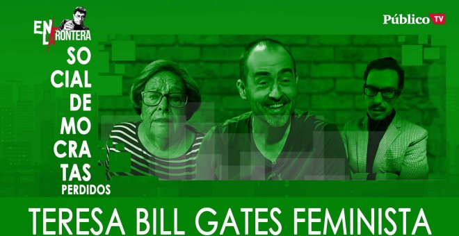 Socialdemócratas perdidos: Teresa, Bill Gates feminista - En La Frontera, 12 de Marzo de 2020