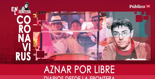 Diarios desde la frontera: Aznar por libre - En la Frontera, 17 de marzo de 2020