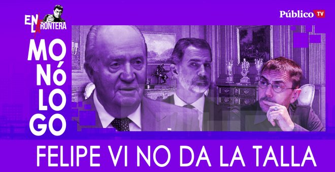 Felipe VI no da la talla - Monólogo - En la Frontera, 19 de marzo de 2020