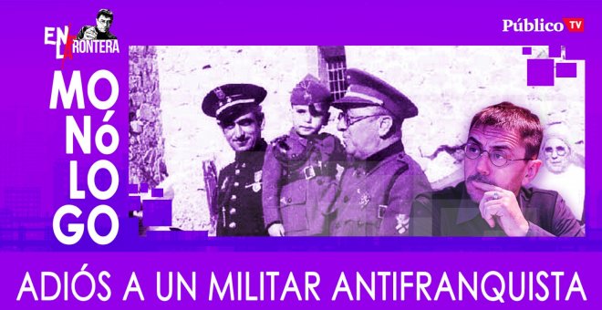 Adiós a un militar antifranquista - Monólogo - En la Frontera, 25 de marzo de 2020