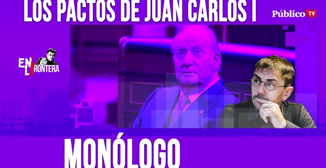 Los pactos de Juan Carlos I - Monólogo - En la Frontera, 6 de abril de 2020