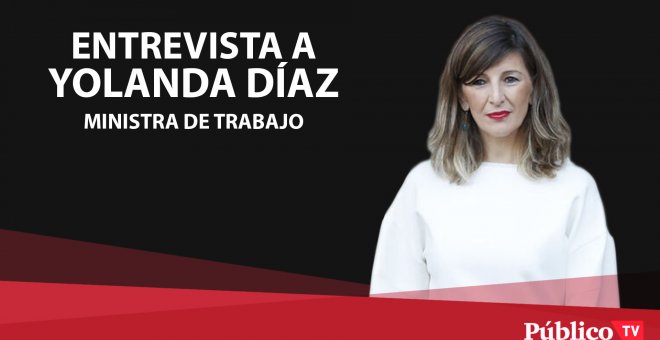 Entrevista a Yolanda Díaz, ministra de Trabajo y Economía Social