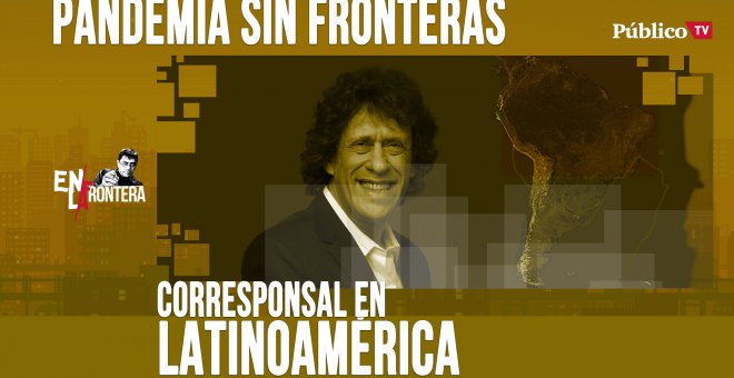 Corresponsal en Latinoamérica - Pedro Brieger: pandemia sin frontera - En la Frontera, 27 de abril de 2020
