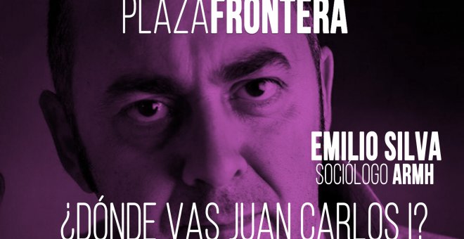 Juan Carlos Monedero y Emilio Silva: ¿dónde vas, Juan Carlos I? - Plaza Frontera - 12 de junio de 2020