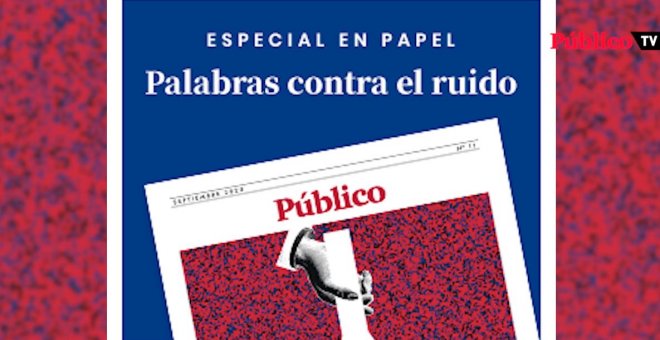 Palabras contra el ruido, el nuevo especial en papel de 'Público'