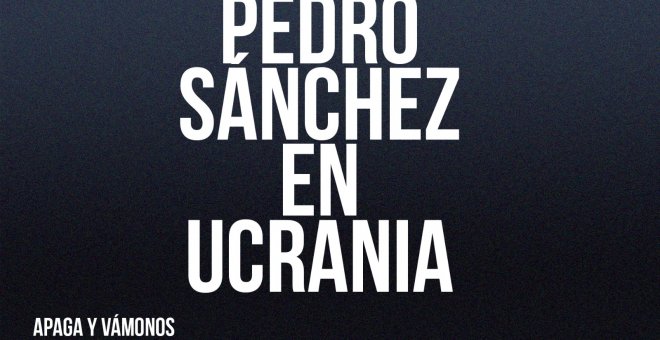 Pedro Sánchez en Ucrania - Apaga y vámonos - En la Frontera, 22 de abril de 2022