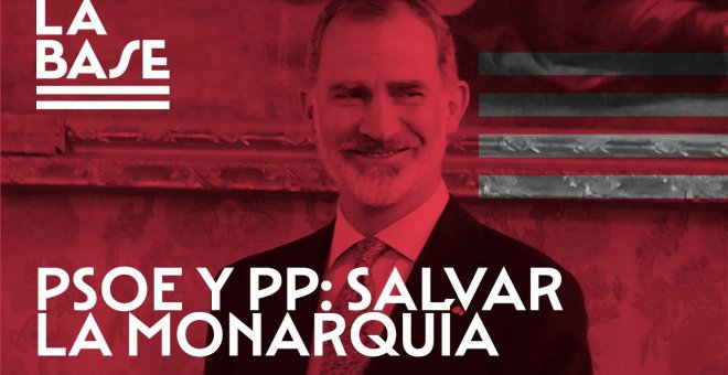 La Base #48: PSOE y PP, al rescate de la Monarquía