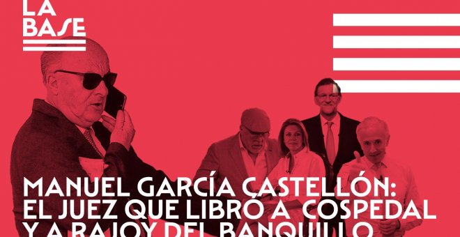 La Base #58: Manuel García Castellón: el juez que libró a Cospedal y a Rajoy del banquillo