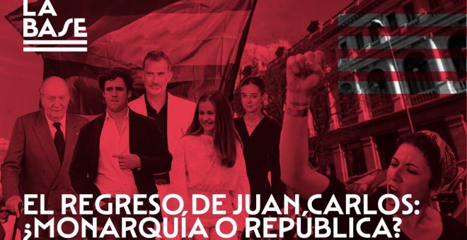 La Base #59: El regreso de Juan Carlos: ¿Monarquía o República?