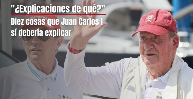 Diez cosas, al menos, que Juan Carlos I sí debería explicar