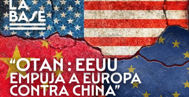 La Base #85: OTAN: EE.UU. empuja a Europa contra China
