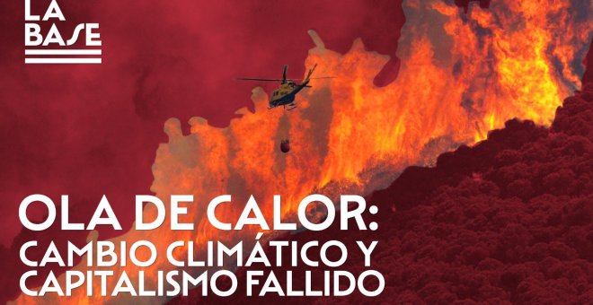 La Base #94: Ola de calor: cambio climático y capitalismo fallido